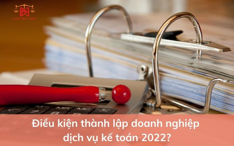 dieu-kien-thanh-lap-doanh-nghiep-dich-vu-ke-toan-2022-2