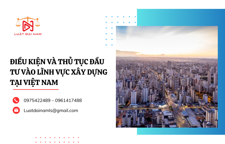 Điều kiện và thủ tục đầu tư vào lĩnh vực xây dựng tại Việt Nam