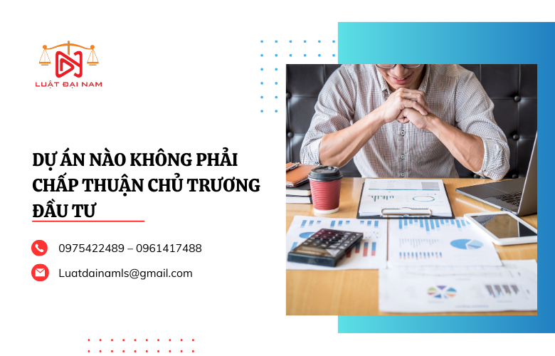 Dự án nào không phải chấp thuận chủ trương đầu tư