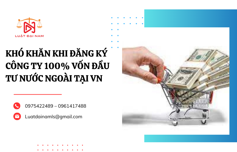 Khó khăn khi đăng ký công ty 100% vốn đầu tư nước ngoài tại VN