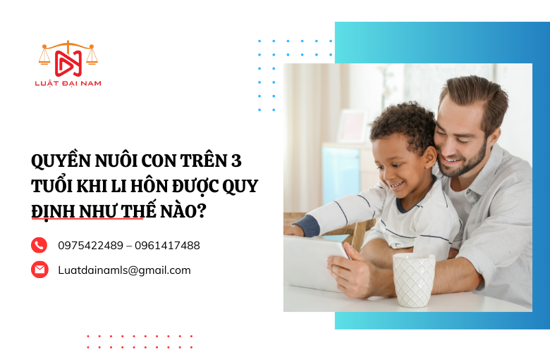 Quyền nuôi con trên 3 tuổi khi li hôn được quy định như thế nào?