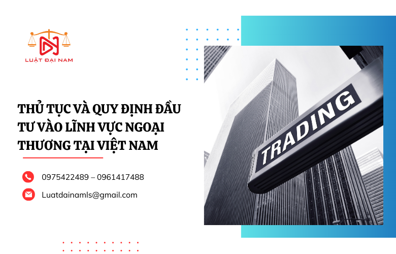Thủ tục và quy định đầu tư vào lĩnh vực ngoại thương tại Việt Nam