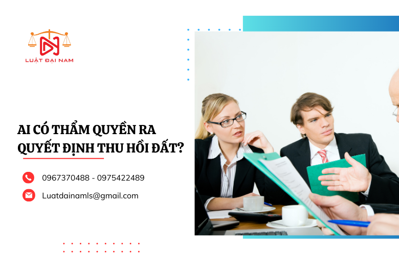 Ai có thẩm quyền ra quyết định thu hồi đất?