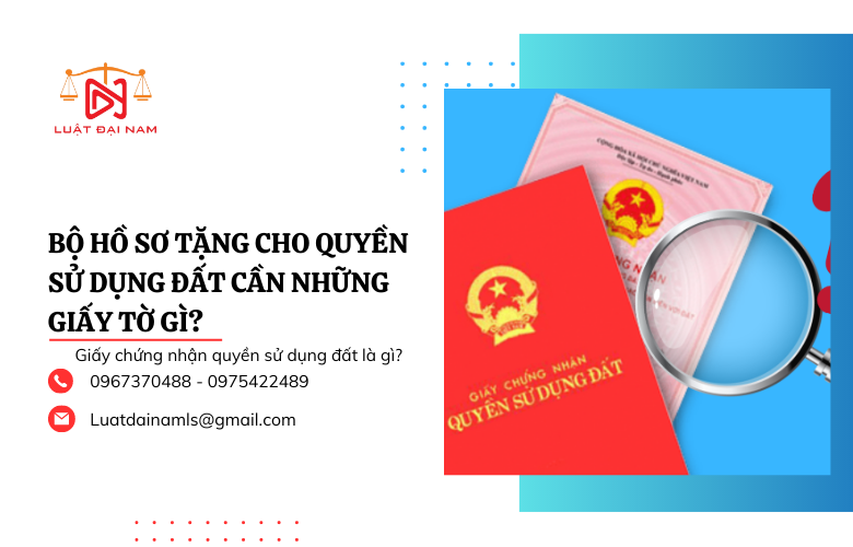 Bộ hồ sơ tặng cho quyền sử dụng đất cần những giấy tờ gì?