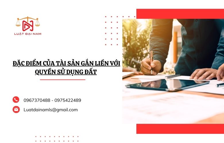 Luật Đại Nam xin gửi tới bạn đọc các thông tin về bài viết Đặc điểm của tài sản gắn liền với quyền sử dụng đất.