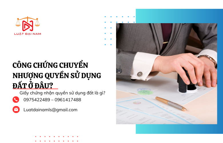 Công chứng chuyển nhượng quyền sử dụng đất ở đâu?