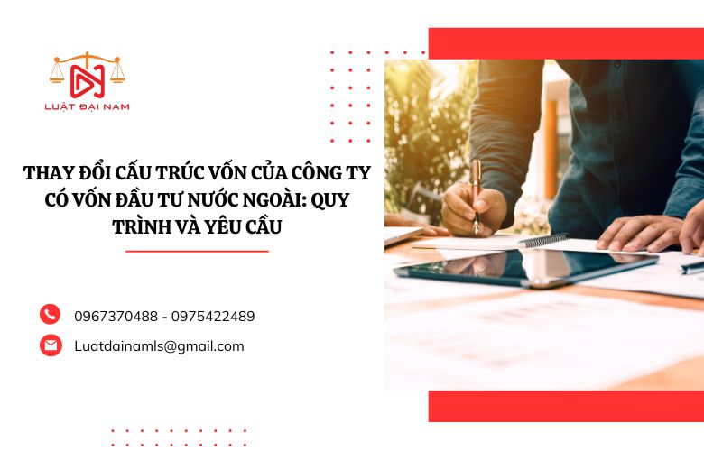 Thay đổi cấu trúc vốn của công ty có vốn đầu tư nước ngoài Quy trình và yêu cầu