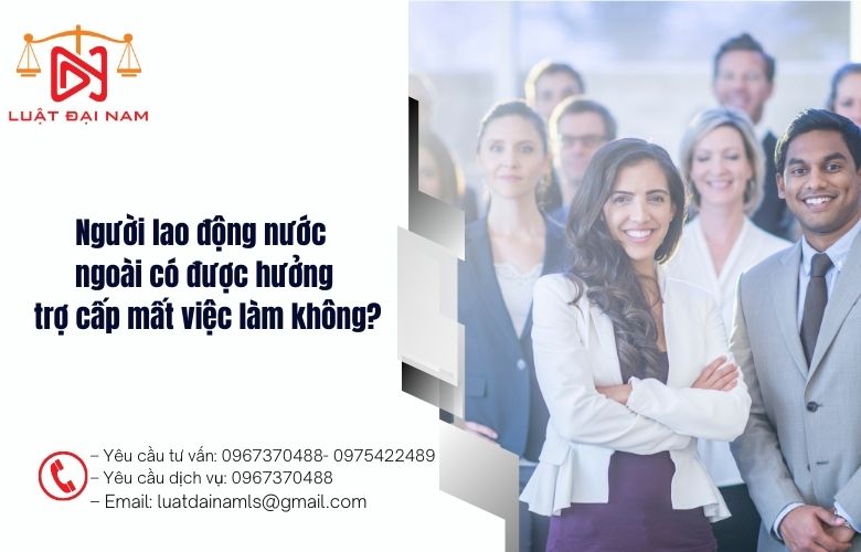 Người lao động nước ngoài có được hưởng trợ cấp mất việc làm không?