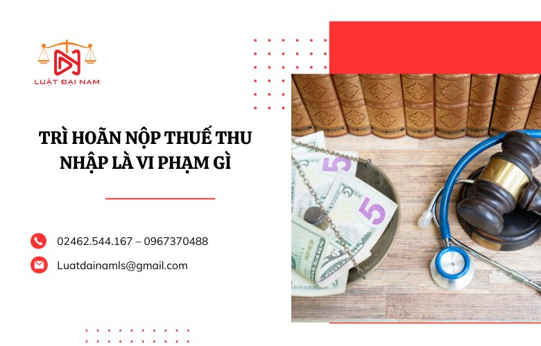 Trì hoãn nộp thuế thu nhập là vi phạm gì