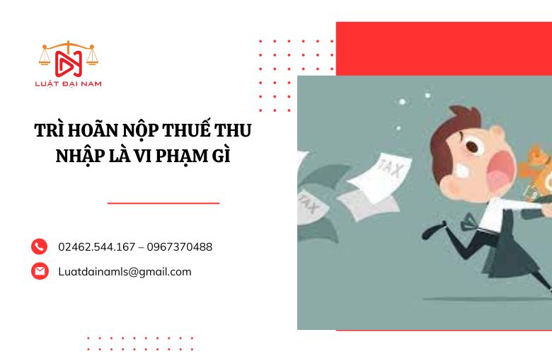 Trì hoãn nộp thuế thu nhập là vi phạm gì