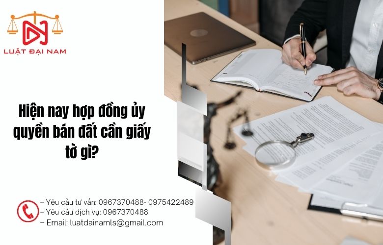 Hiện nay hợp đồng ủy quyền bán đất cần giấy tờ gì?