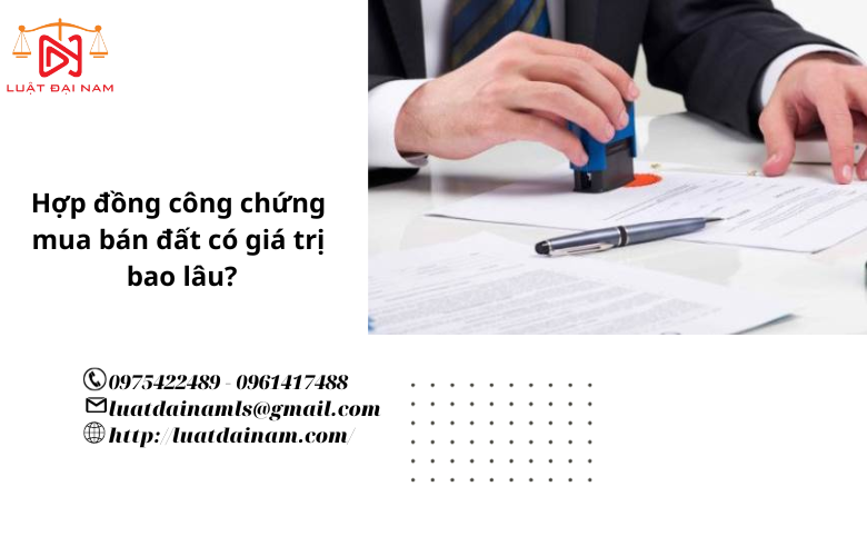 Hợp đồng công chứng mua bán đất có giá trị bao lâu?