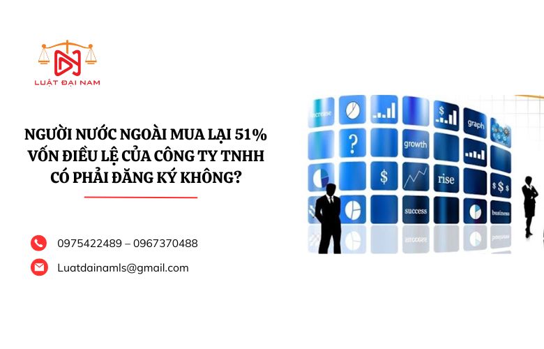 Người nước ngoài mua lại 51% vốn điều lệ của công ty TNHH có phải đăng ký không?