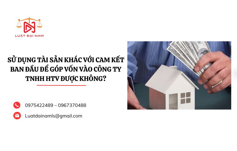 Sử dụng tài sản khác với cam kết ban đầu để góp vốn vào công ty TNHH HTV được không?