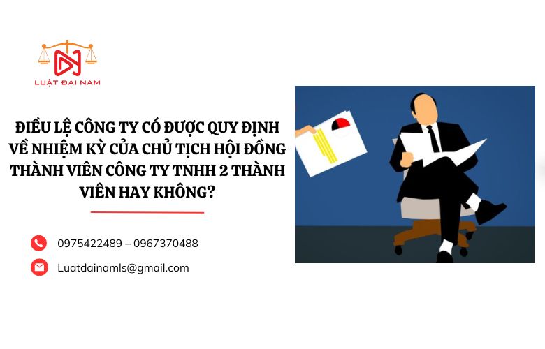 Điều lệ công ty có được quy định về nhiệm kỳ của Chủ tịch hội đồng thành viên công ty TNHH 2 thành viên hay không?