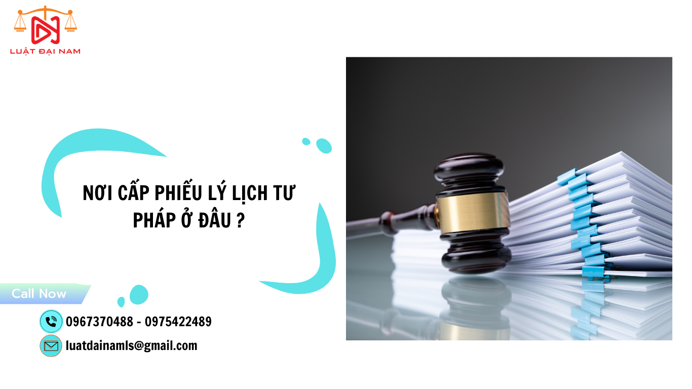 Nơi cấp phiếu lý lịch tư pháp ở đâu ?