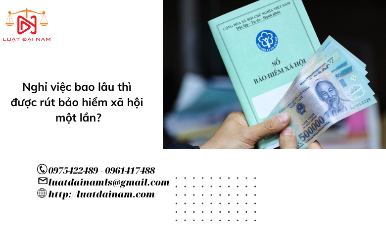 Nghỉ việc bao lâu thì được rút bảo hiểm xã hội một lần?