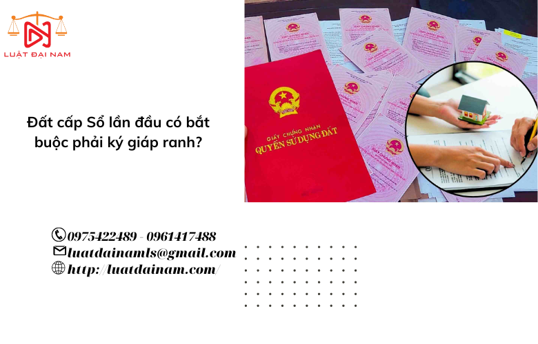 Đất cấp Sổ lần đầu có bắt buộc phải ký giáp ranh?