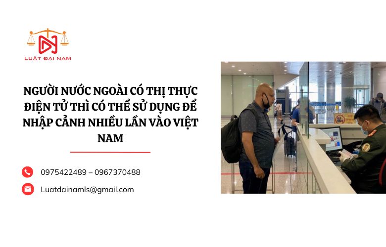 Người nước ngoài có thị thực điện tử thì có thể sử dụng để nhập cảnh nhiều lần vào Việt Nam