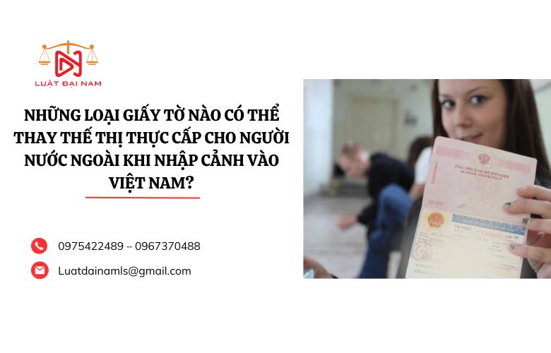 Những loại giấy tờ nào có thể thay thế thị thực cấp cho người nước ngoài khi nhập cảnh vào Việt Nam?