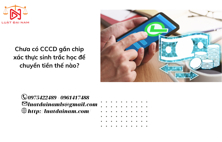 Chưa có CCCD gắn chip xác thực sinh trắc học để chuyển tiền thế nào?