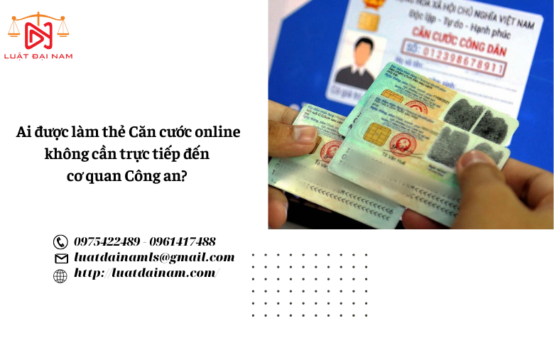 Ai được làm thẻ Căn cước online không cần trực tiếp đến cơ quan Công an? 