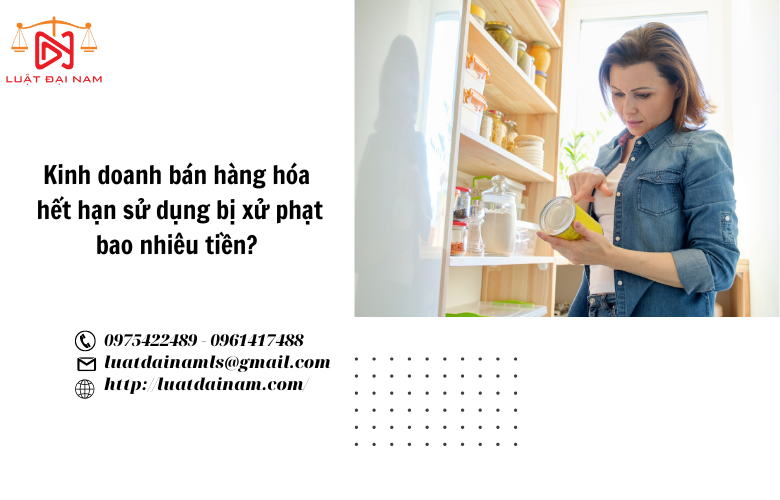 Kinh doanh bán hàng hóa hết hạn sử dụng bị xử phạt bao nhiêu tiền? 