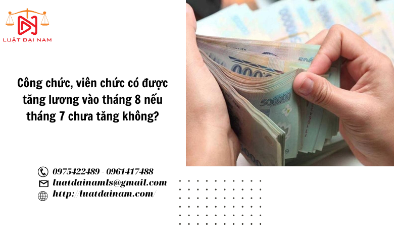 Công chức, viên chức có được tăng lương vào tháng 8 nếu tháng 7 chưa tăng không?