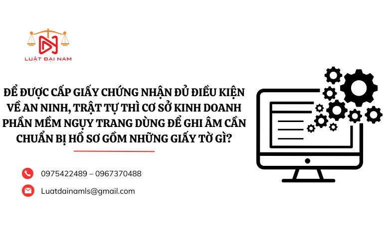 Để được cấp Giấy chứng nhận đủ điều kiện về an ninh, trật tự thì cơ sở kinh doanh phần mềm ngụy trang dùng để ghi âm cần chuẩn bị hồ sơ gồm những giấy tờ gì?