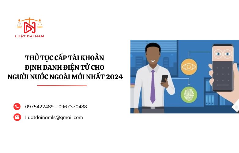 Thủ tục cấp tài khoản định danh điện tử cho người nước ngoài mới nhất 2024