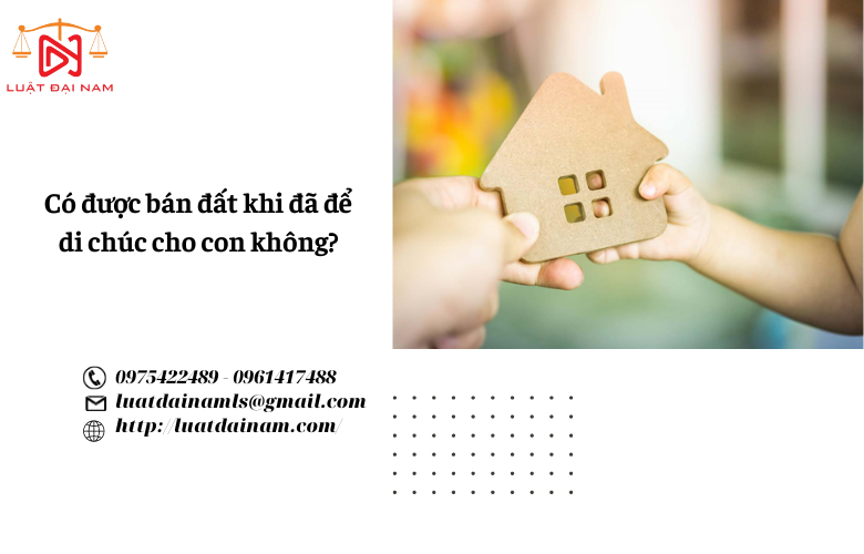 Có được bán đất khi đã để di chúc cho con không? 