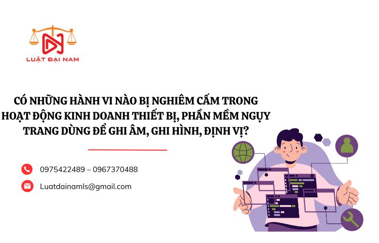 Có những hành vi nào bị nghiêm cấm trong hoạt động kinh doanh thiết bị, phần mềm ngụy trang dùng để ghi âm, ghi hình, định vị?