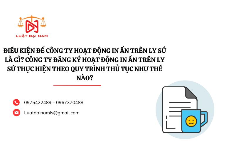 Điều kiện để công ty hoạt động in ấn trên ly sứ là gì? Công ty đăng ký hoạt động in ấn trên ly sứ thực hiện theo quy trình thủ tục như thế nào?