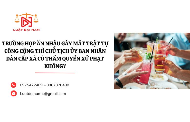 Trường hợp ăn nhậu gây mất trật tự công cộng thì Chủ tịch Ủy ban nhân dân cấp xã có thẩm quyền xử phạt không?