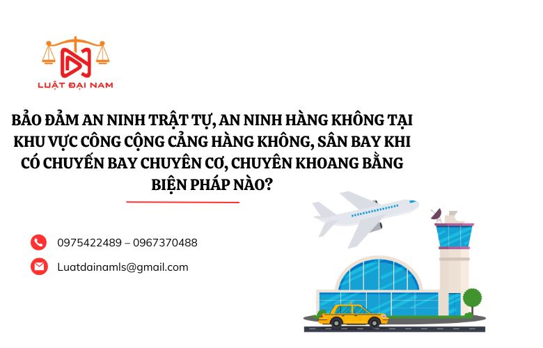 Bảo đảm an ninh trật tự, an ninh hàng không tại khu vực công cộng cảng hàng không, sân bay khi có chuyến bay chuyên cơ, chuyên khoang bằng biện pháp nào?