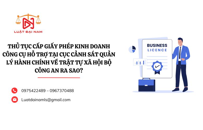 Thủ tục cấp Giấy phép kinh doanh công cụ hỗ trợ tại Cục Cảnh sát quản lý hành chính về trật tự xã hội Bộ Công an ra sao?