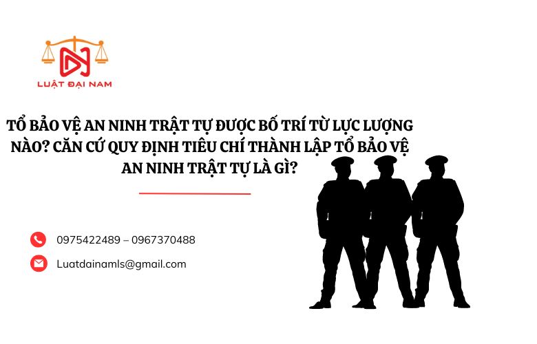 Tổ bảo vệ an ninh trật tự được bố trí từ lực lượng nào? Căn cứ quy định tiêu chí thành lập Tổ bảo vệ an ninh trật tự là gì?