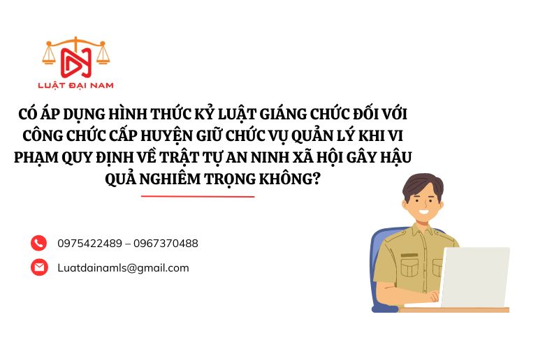 Có áp dụng hình thức kỷ luật giáng chức đối với công chức cấp huyện giữ chức vụ quản lý khi vi phạm quy định về trật tự an ninh xã hội gây hậu quả nghiêm trọng không?