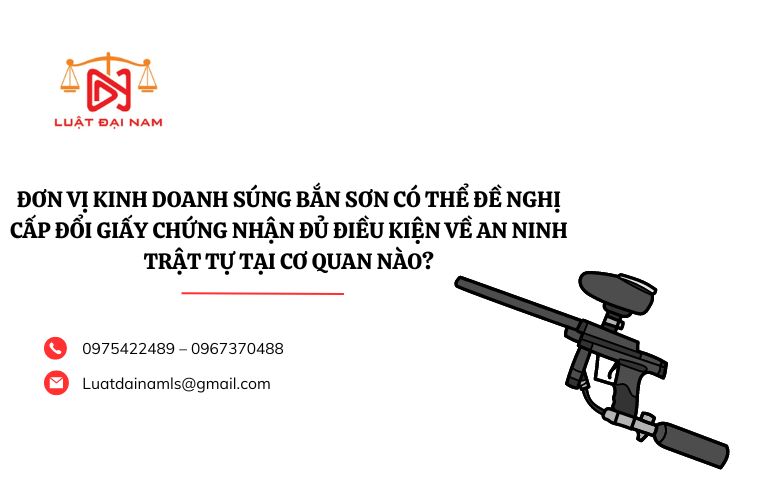 Đơn vị kinh doanh súng bắn sơn có thể đề nghị cấp đổi Giấy chứng nhận đủ điều kiện về an ninh trật tự tại cơ quan nào?