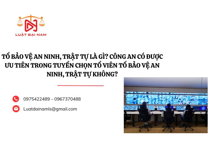 Tổ bảo vệ an ninh, trật tự là gì? Công an có được ưu tiên trong tuyển chọn Tổ viên Tổ bảo vệ an ninh, trật tự không?