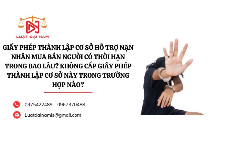 Giấy phép thành lập cơ sở hỗ trợ nạn nhân mua bán người có thời hạn trong bao lâu? Không cấp Giấy phép thành lập cơ sở này trong trường hợp nào?