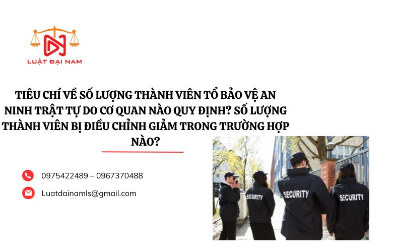 Tiêu chí về số lượng thành viên Tổ bảo vệ an ninh trật tự do cơ quan nào quy định? Số lượng thành viên bị điều chỉnh giảm trong trường hợp nào?