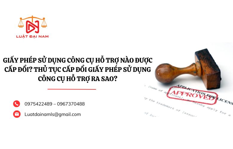 Giấy phép sử dụng công cụ hỗ trợ nào được cấp đổi? Thủ tục cấp đổi Giấy phép sử dụng công cụ hỗ trợ ra sao?