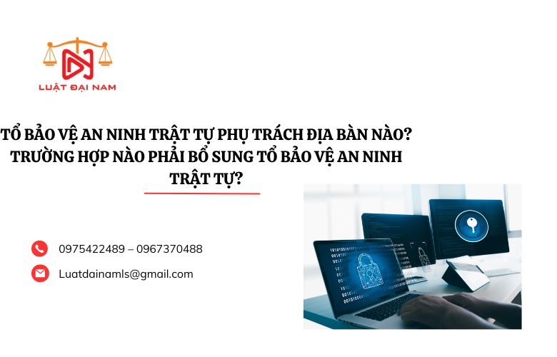 Tổ bảo vệ an ninh trật tự phụ trách địa bàn nào? Trường hợp nào phải bổ sung Tổ bảo vệ an ninh trật tự?