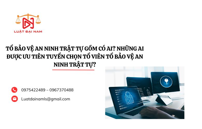 Tổ bảo vệ an ninh trật tự gồm có ai? Những ai được ưu tiên tuyển chọn Tổ viên Tổ bảo vệ an ninh trật tự?