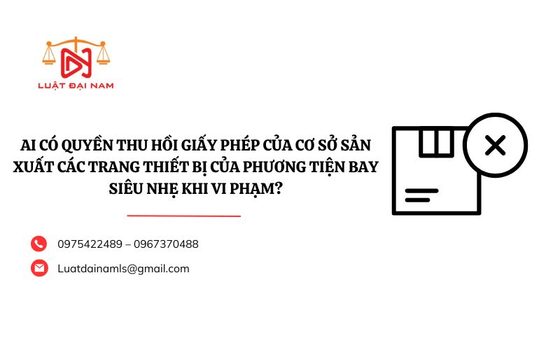 Ai có quyền thu hồi giấy phép của cơ sở sản xuất các trang thiết bị của phương tiện bay siêu nhẹ khi vi phạm?