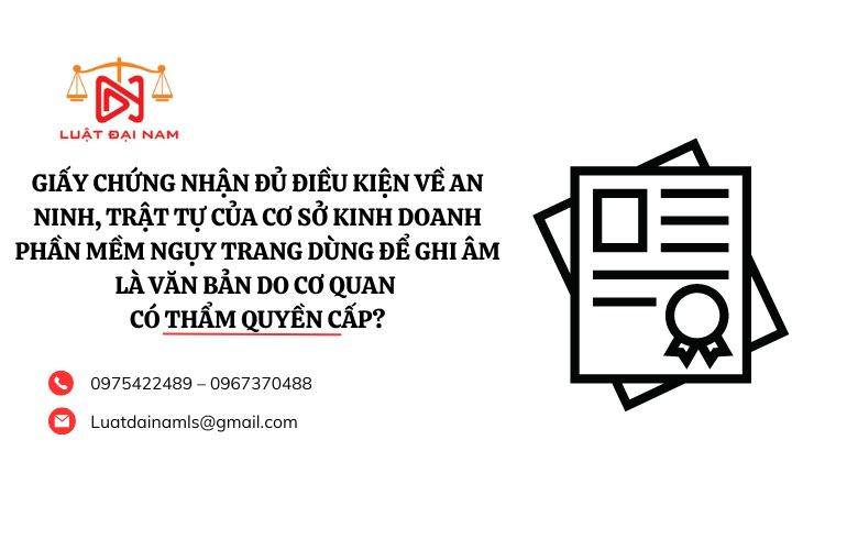 Giấy chứng nhận đủ điều kiện về an ninh, trật tự của cơ sở kinh doanh phần mềm ngụy trang dùng để ghi âm là văn bản do cơ quan có thẩm quyền cấp?