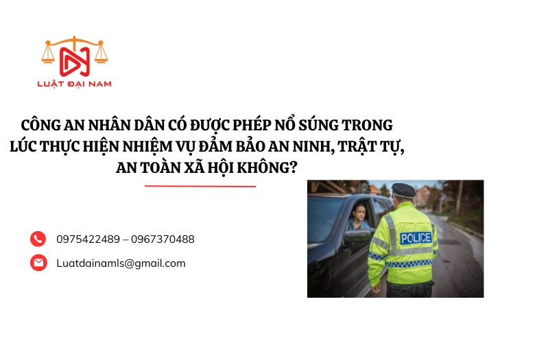 Công an nhân dân có được phép nổ súng trong lúc thực hiện nhiệm vụ đảm bảo an ninh, trật tự, an toàn xã hội không?