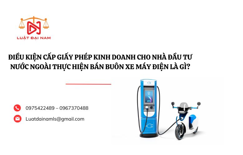 Điều kiện cấp Giấy phép kinh doanh cho nhà đầu tư nước ngoài thực hiện bán buôn xe máy điện là gì?