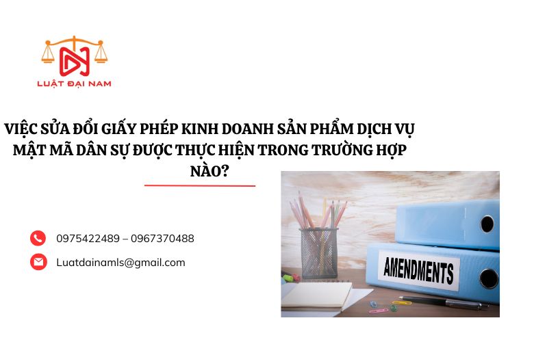 Việc sửa đổi Giấy phép kinh doanh sản phẩm dịch vụ mật mã dân sự được thực hiện trong trường hợp nào?